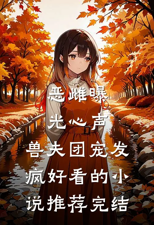 恶雌曝光心声，兽夫团宠发疯好看的小说推荐完结