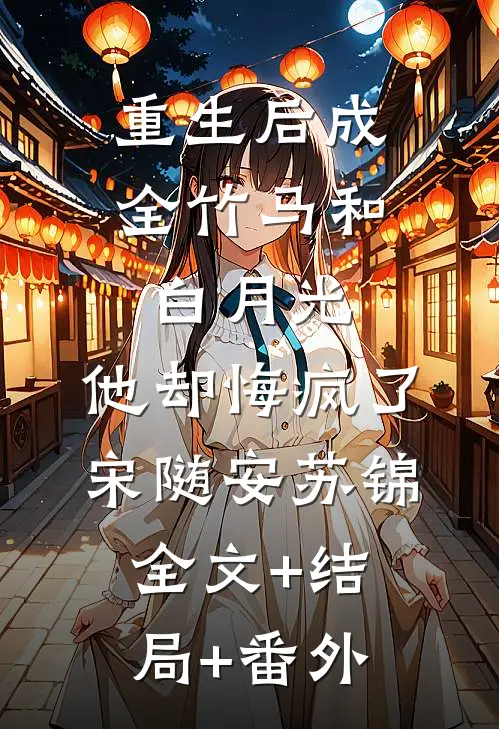 重生后成全竹马和白月光，他却悔疯了宋随安苏锦全文+结局+番外