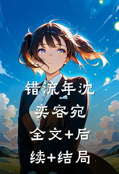 错流年沈奕容宛:全文+后续+结局
