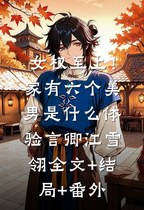 女权至上！家有六个美男是什么体验言卿江雪翎:全文+结局+番外