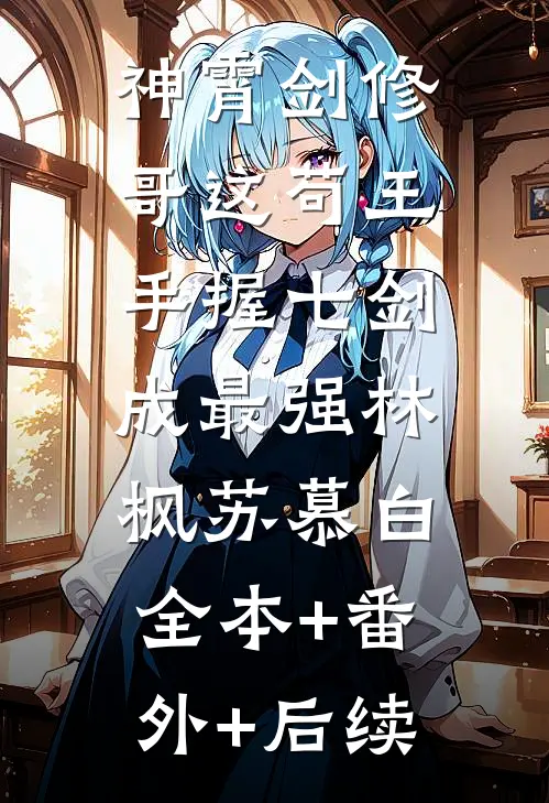 神霄剑修：哥这苟王手握七剑成最强林枫苏慕白:全本+番外+后续