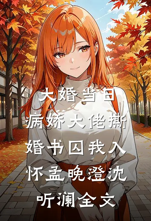 大婚当日，病娇大佬撕婚书囚我入怀孟晚澄沈听澜全文