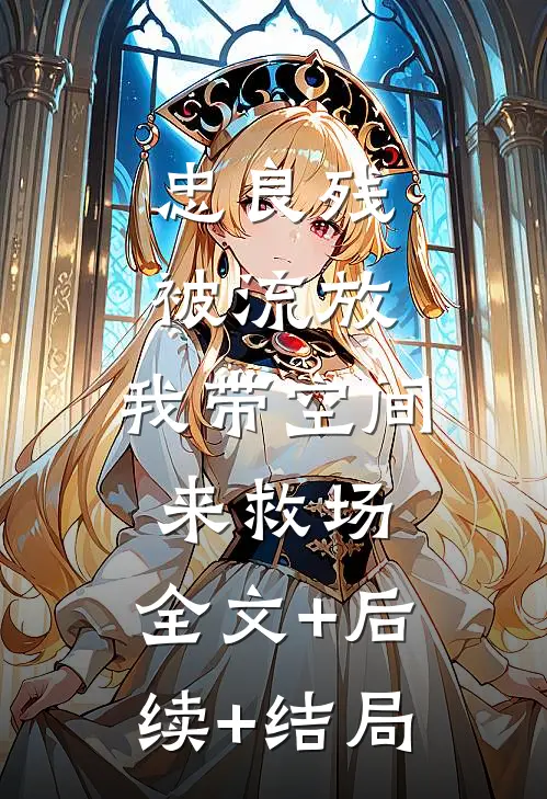 忠良残，被流放，我带空间来救场:全文+后续+结局