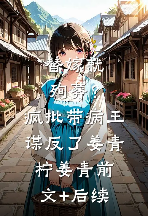 替嫁就殉葬？疯批带病王谋反了姜青柠姜青前文+后续