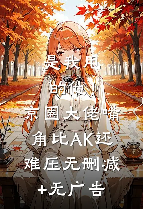 是我甩的他！京圈大佬嘴角比AK还难压无删减+无广告