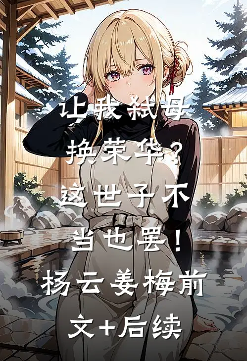 让我弑母换荣华？这世子不当也罢！杨云姜梅:前文+后续