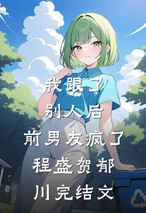 我跟了别人后，前男友疯了程盛贺郁川完结文
