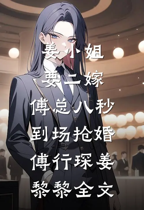 姜小姐要二嫁：傅总八秒到场抢婚傅行琛姜黎黎全文