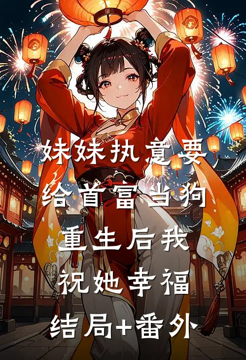 妹妹执意要给首富当狗，重生后我祝她幸福:结局+番外