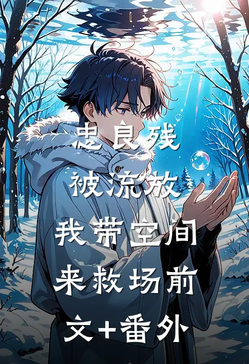 忠良残，被流放，我带空间来救场前文+番外