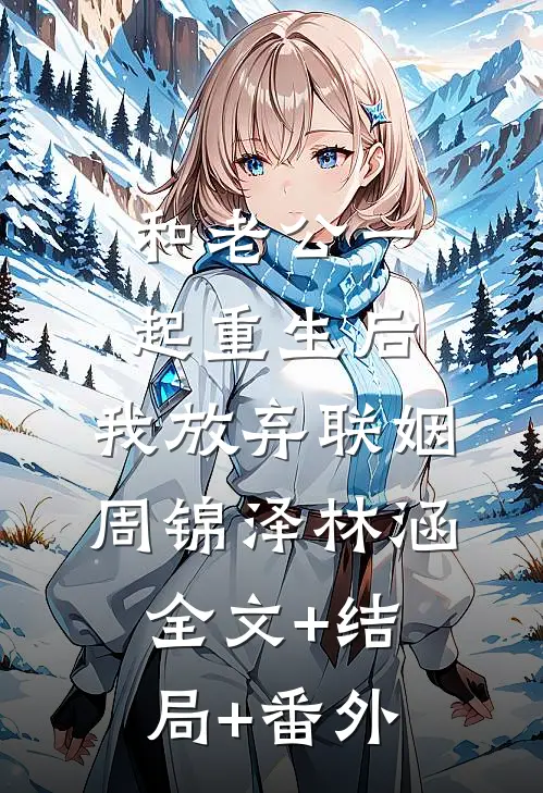 和老公一起重生后，我放弃联姻周锦泽林涵:全文+结局+番外