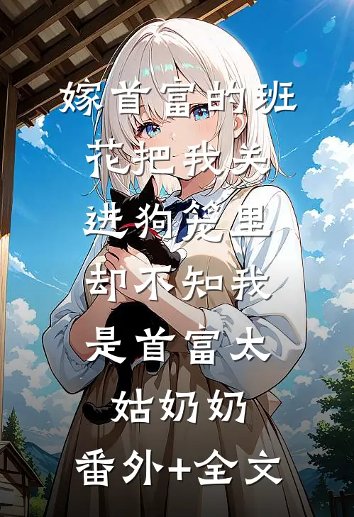 嫁首富的班花把我关进狗笼里，却不知我是首富太姑奶奶:(番外)+(全文)