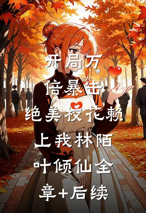 开局万倍暴击，绝美校花赖上我林陌叶倾仙全章+后续