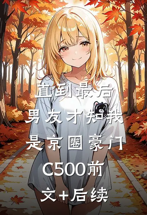 直到最后，男友才知我是京圈豪门C500前文+后续