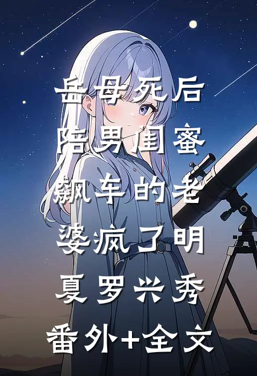 岳母死后，陪男闺蜜飙车的老婆疯了明夏罗兴秀:(番外)+(全文)