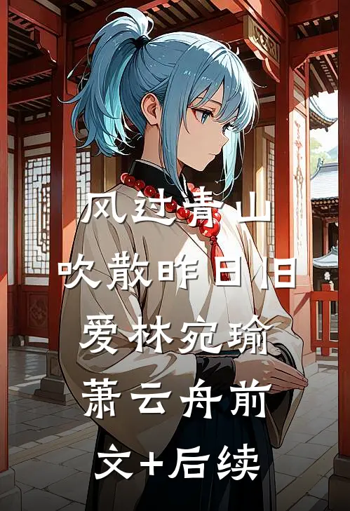 风过青山，吹散昨日旧爱林宛瑜萧云舟前文+后续