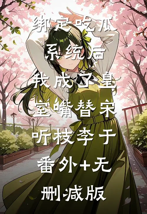 绑定吃瓜系统后，我成了皇室嘴替宋听枝李于:番外+无删减版