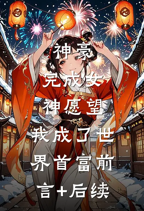 神豪：完成女神愿望，我成了世界首富前言+后续