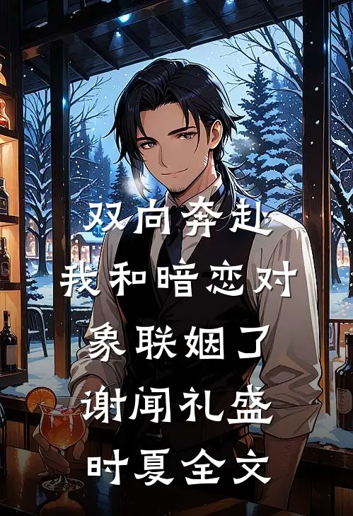 双向奔赴：我和暗恋对象联姻了谢闻礼盛时夏全文