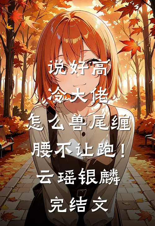 说好高冷大佬，怎么兽尾缠腰不让跑！云瑶银麟完结文