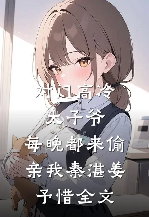 对门高冷太子爷，每晚都来偷亲我秦湛姜予惜全文