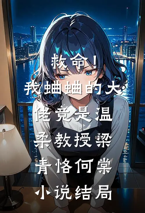 救命！我蛐蛐的大佬竟是温柔教授梁青恪何棠小说结局