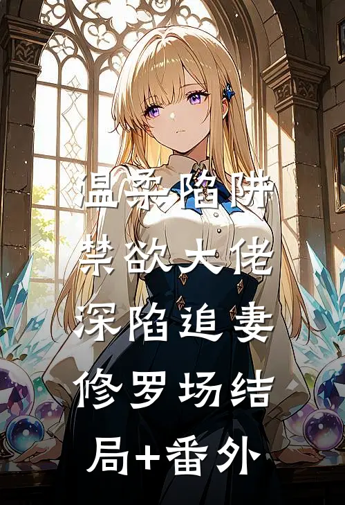 温柔陷阱：禁欲大佬深陷追妻修罗场结局+番外