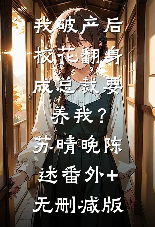我破产后，校花翻身成总裁要养我？苏晴晚陈述番外+无删减版