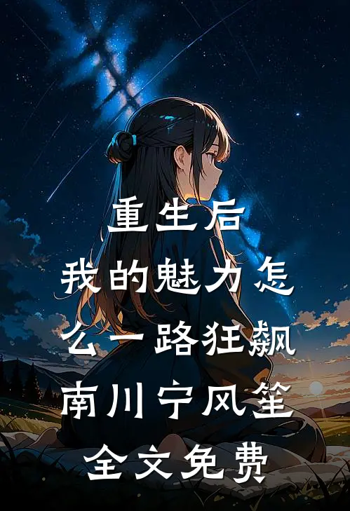 重生后，我的魅力怎么一路狂飙南川宁风笙全文免费