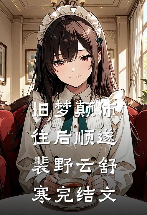 旧梦颠沛，往后顺遂裴野云舒寒完结文