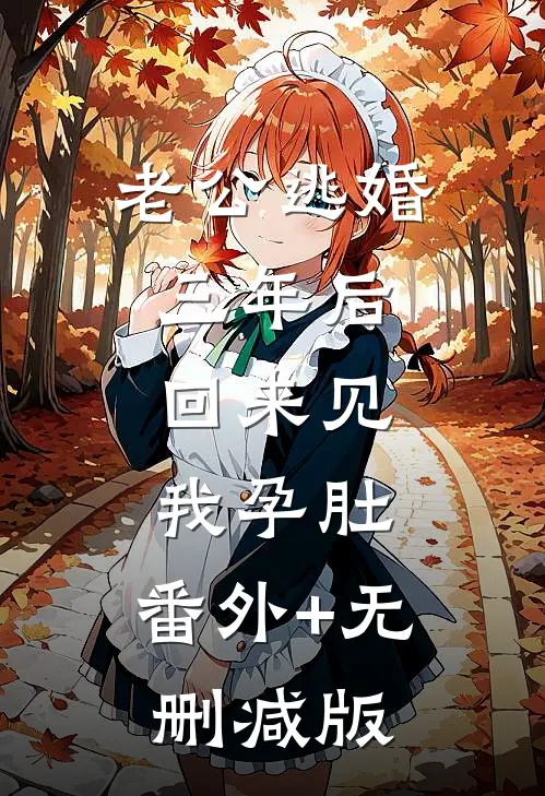 老公逃婚三年后，回来见我孕肚:番外+无删减版