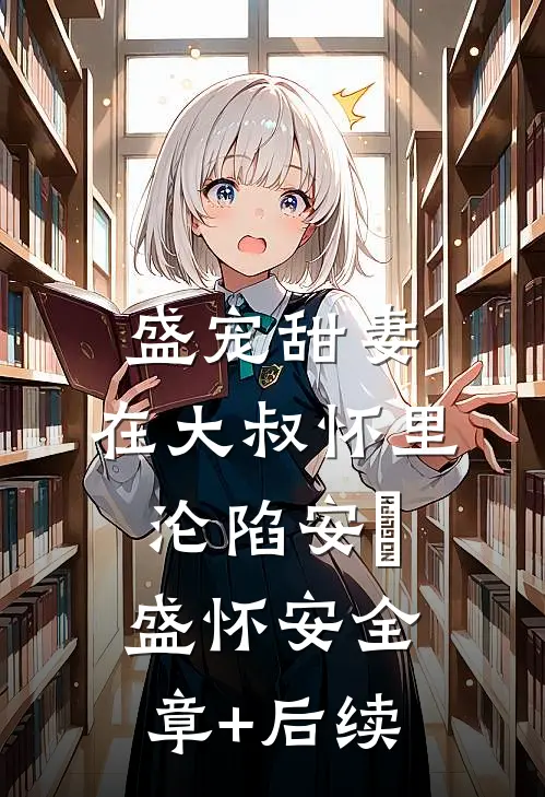盛宠甜妻：在大叔怀里沦陷安姩盛怀安全章+后续