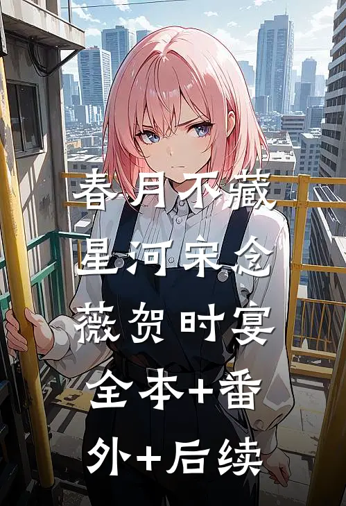 春月不藏星河宋念薇贺时宴:全本+番外+后续