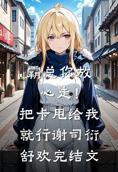 霸总你放心走！把卡甩给我就行谢司衍舒欢完结文