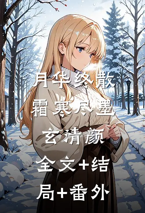 月华终散霜寒尽墨玄清颜:全文+结局+番外