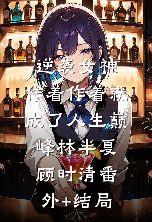 逆袭女神：作着作着就成了人生巅峰林半夏顾时清(番外)+(结局)