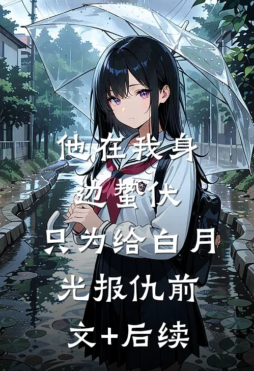 他在我身边蛰伏，只为给白月光报仇前文+后续
