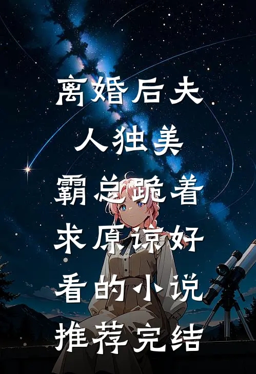 离婚后夫人独美，霸总跪着求原谅好看的小说推荐完结