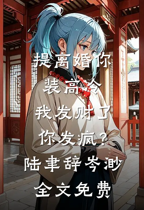 提离婚你装高冷，我发财了你发疯？陆聿辞岑渺全文免费