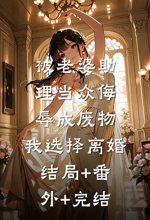 被老婆助理当众侮辱成废物，我选择离婚结局+番外+完结