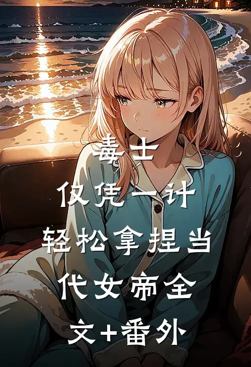 毒士：仅凭一计，轻松拿捏当代女帝全文+番外