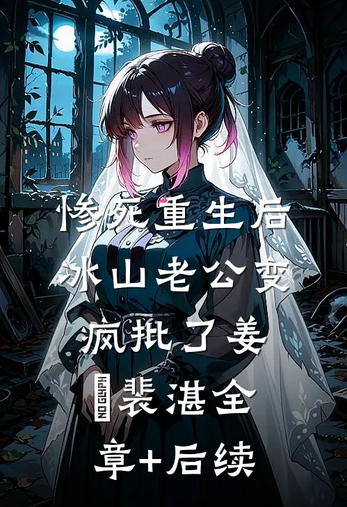 惨死重生后，冰山老公变疯批了姜婳裴湛全章+后续