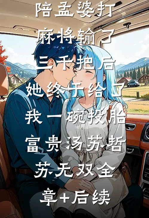 陪孟婆打麻将输了三千把后，她终于给了我一碗投胎富贵汤苏哲苏无双全章+后续