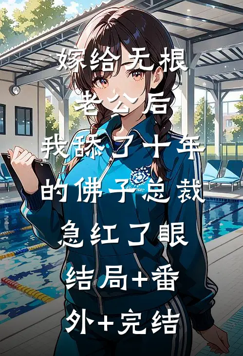 嫁给无根老公后，我舔了十年的佛子总裁急红了眼:结局+番外+完结