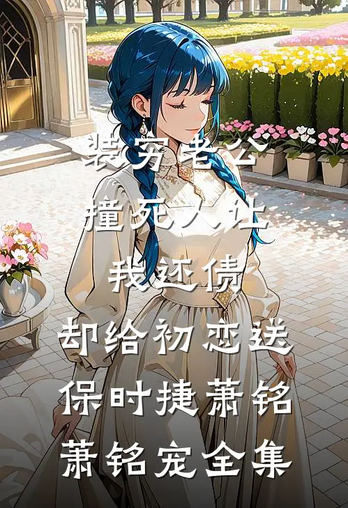 装穷老公撞死人让我还债，却给初恋送保时捷萧铭萧铭宠全集