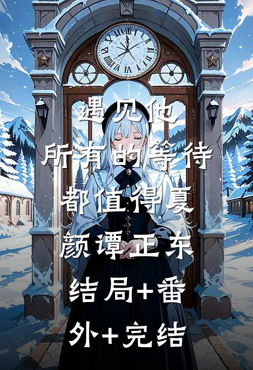 遇见他，所有的等待都值得夏颜谭正东:结局+番外+完结
