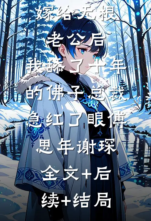 嫁给无根老公后，我舔了十年的佛子总裁急红了眼傅思年谢琛全文+后续+结局