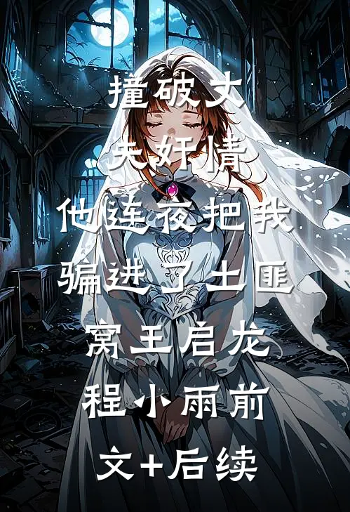 撞破丈夫奸情，他连夜把我骗进了土匪窝王启龙程小雨前文+后续