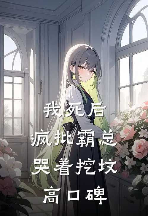 我死后，疯批霸总哭着挖坟高口碑