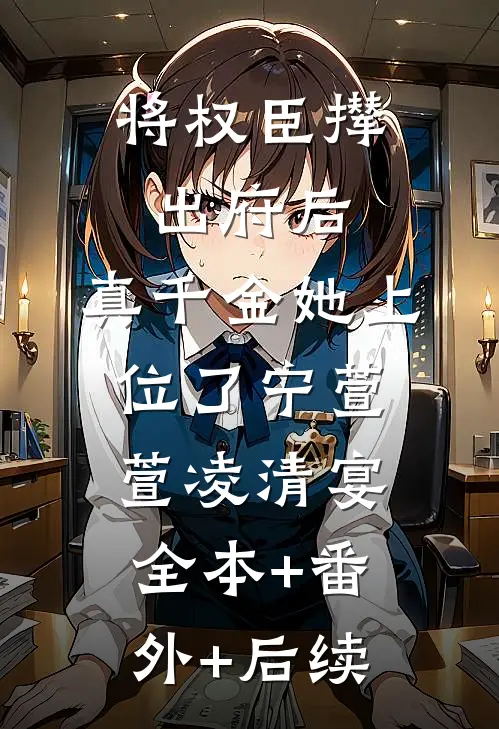 将权臣撵出府后，真千金她上位了宁萱萱凌清宴:全本+番外+后续